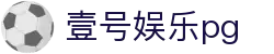 壹号娱乐pg - 壹号娱乐h5 - 官方注册通道